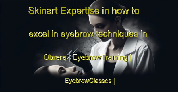 Skinart Expertise in how to excel in eyebrow techniques in Obrera | EyebrowTraining | EyebrowClasses | SkinartTraining-Mexico